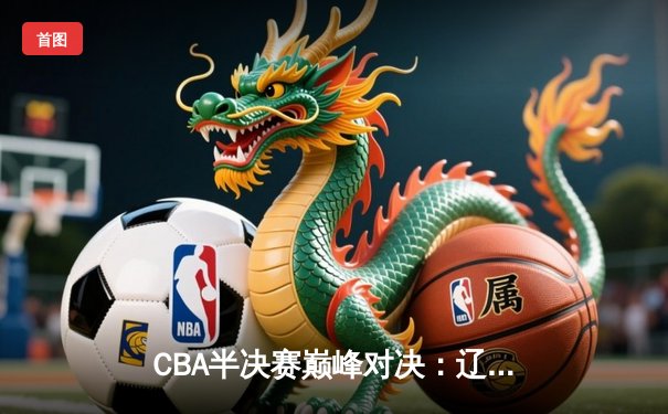 CBA半决赛巅峰对决：辽宁本钢加时险胜广东宏远，赵继伟砍30+10成关键先生