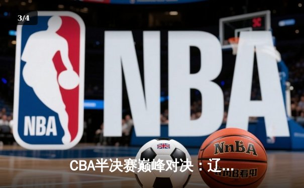 CBA半决赛巅峰对决：辽宁本钢加时险胜广东宏远，赵继伟砍30+10成关键先生 - 3