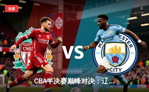 CBA半决赛巅峰对决：辽宁本钢加时险胜广东宏远，赵继伟砍30+10成关键先生