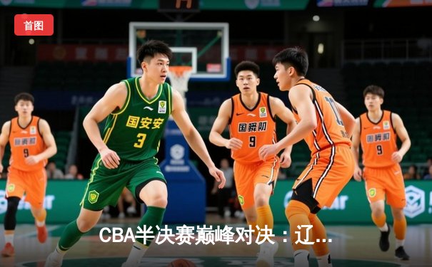 CBA半决赛巅峰对决：辽宁本钢加时险胜广东宏远，赵继伟砍30+10成关键先生