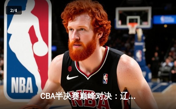 CBA半决赛巅峰对决：辽宁本钢加时险胜广东宏远，赵继伟砍30+10成关键先生 - 2