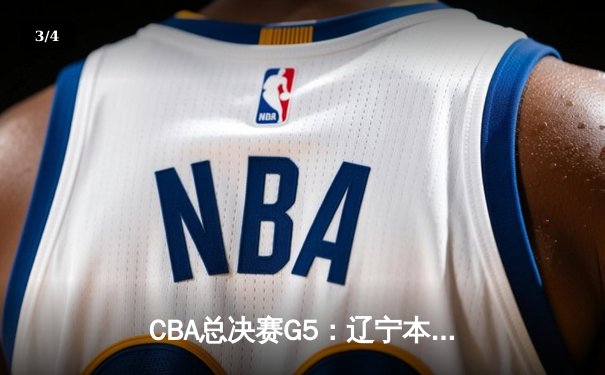 CBA总决赛G5：辽宁本钢加时险胜广东宏远，成功卫冕总冠军 - 3