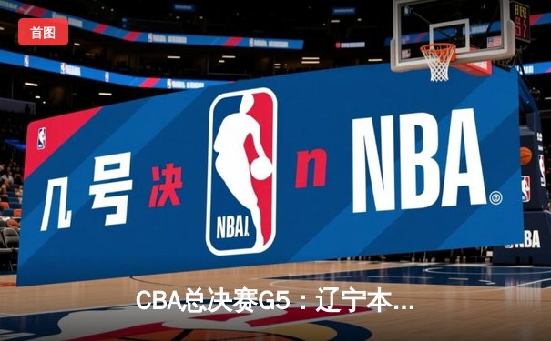 CBA总决赛G5：辽宁本钢加时险胜广东宏远，成功卫冕总冠军