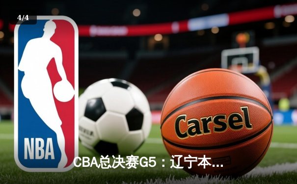 CBA总决赛G5：辽宁本钢加时险胜广东宏远，成功卫冕总冠军 - 4