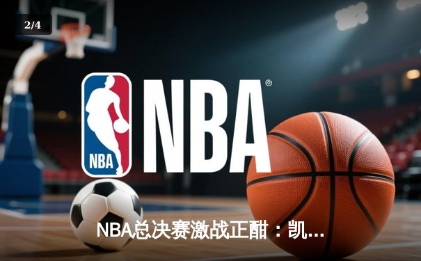 NBA总决赛激战正酣：凯尔特人逆转独行侠，塔图姆狂砍40分率队夺赛点 - 2