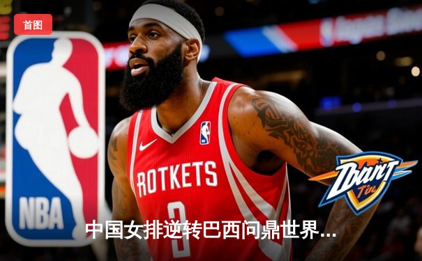 中国女排逆转巴西问鼎世界联赛总决赛冠军