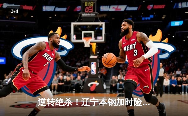 逆转绝杀！辽宁本钢加时险胜广东宏远，赵继伟37分创生涯新高 - 3