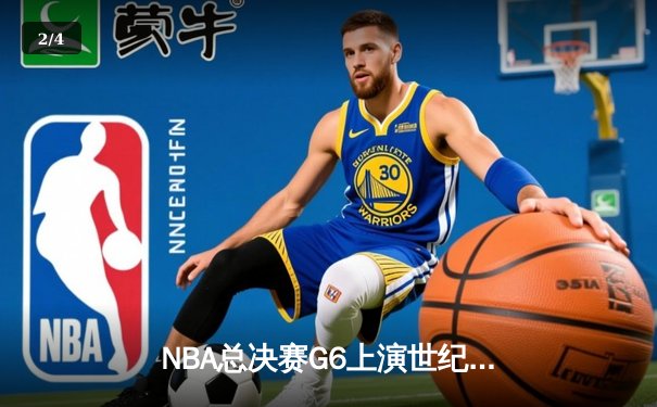 NBA总决赛G6上演世纪逆转！湖人加时险胜凯尔特人夺队史第18冠 - 2