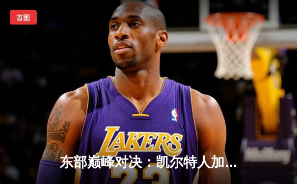 东部巅峰对决：凯尔特人加时险胜雄鹿，塔图姆44分创赛季新高