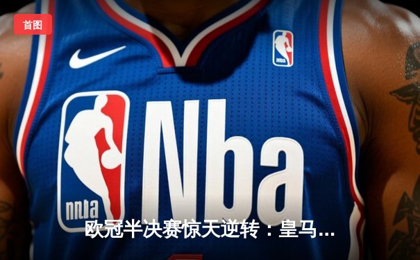 欧冠半决赛惊天逆转：皇马加时赛4比3绝杀曼城晋级决赛