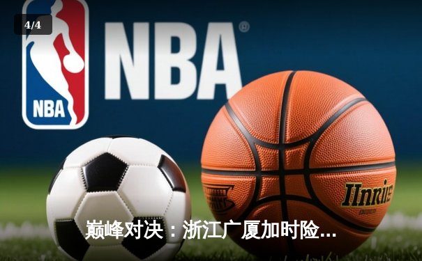 巅峰对决：浙江广厦加时险胜广东宏远，胡金秋狂砍36分主宰内线 - 4