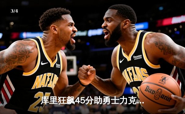 库里狂飙45分助勇士力克凯尔特人，总决赛G4上演惊魂逆转 - 3