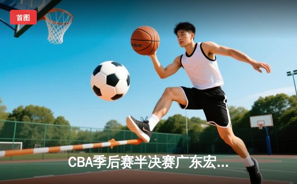 CBA季后赛半决赛广东宏远加时逆转新疆，赵睿狂砍36分率队晋级
