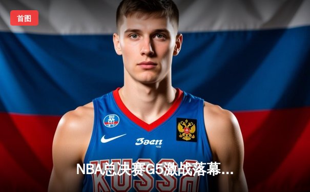 NBA总决赛G5激战落幕，勇士三冠王库里再展神威，率队逆转夺冠