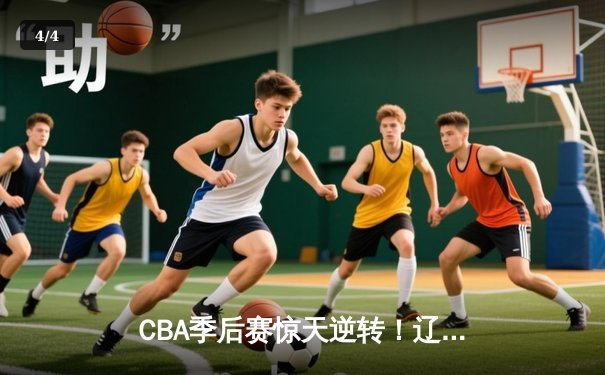 CBA季后赛惊天逆转！辽宁本钢加时险胜广东宏远，赵继伟砍下33分创生涯新高 - 4