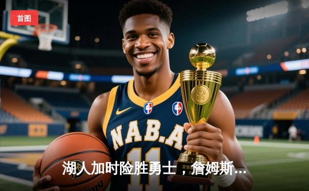 湖人加时险胜勇士，詹姆斯关键三分定乾坤