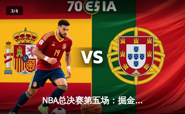 NBA总决赛第五场：掘金史诗逆转，约基奇三双率队夺得赛点 - 3