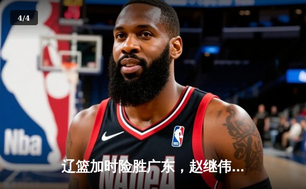 辽篮加时险胜广东，赵继伟33分率队夺赛点 - 4