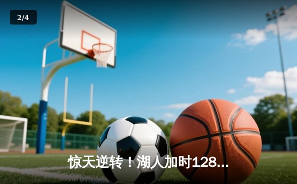 惊天逆转！湖人加时128-124险胜雄鹿，戴维斯50分18篮板创赛季新高 - 2