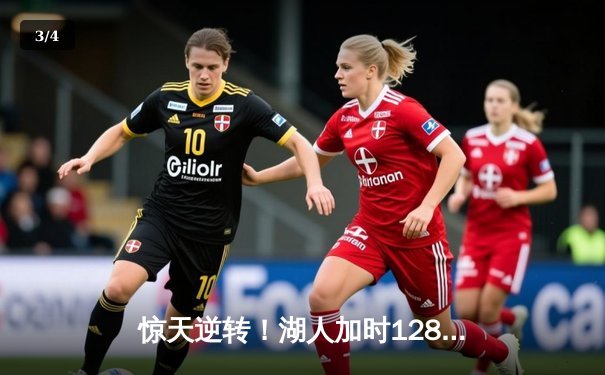 惊天逆转！湖人加时128-124险胜勇士，詹姆斯三双库里空砍47分 - 3