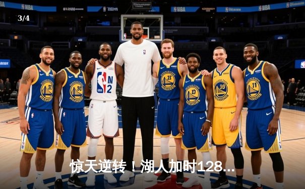 惊天逆转！湖人加时128-124险胜勇士，詹姆斯三双库里空砍47分 - 3