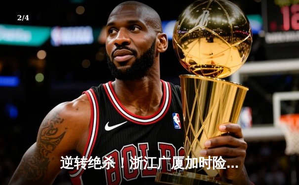 逆转绝杀！浙江广厦加时险胜广东宏远，胡金秋35+18主宰内线 - 2