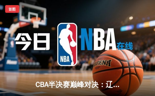 CBA半决赛巅峰对决：辽宁本钢加时险胜广东宏远，赵继伟砍35分创生涯新高