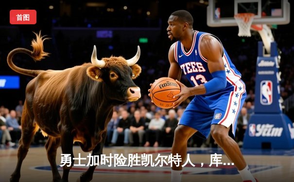 勇士加时险胜凯尔特人，库里狂砍43分率队捍卫主场