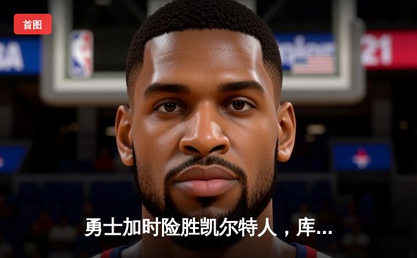 勇士加时险胜凯尔特人，库里狂砍43分率队捍卫主场