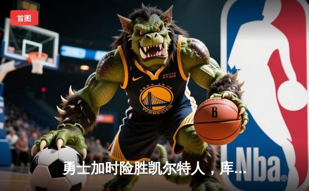 勇士加时险胜凯尔特人，库里狂砍43分率队捍卫主场