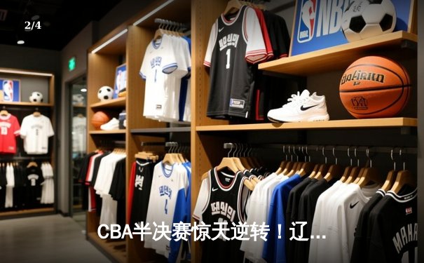 CBA半决赛惊天逆转！辽宁本钢加时险胜广东宏远，赵继伟砍30分准三双 - 2