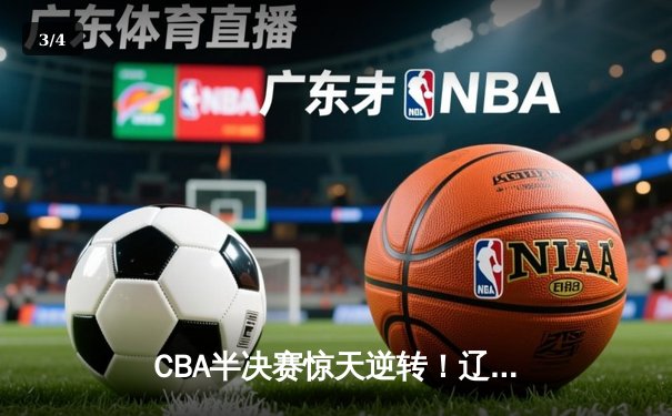 CBA半决赛惊天逆转！辽宁本钢加时险胜广东宏远，赵继伟砍30分准三双 - 3