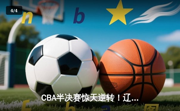 CBA半决赛惊天逆转！辽宁本钢加时险胜广东宏远，赵继伟砍30分准三双 - 4