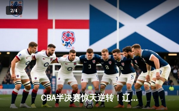 CBA半决赛惊天逆转！辽宁本钢加时险胜广东宏远，赵继伟砍30分准三双 - 2