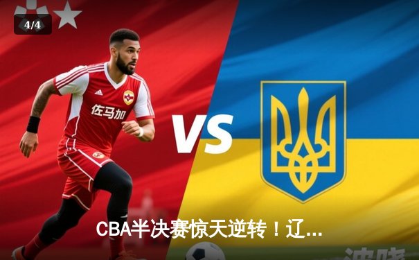 CBA半决赛惊天逆转！辽宁本钢加时险胜广东宏远，赵继伟砍30分准三双 - 4
