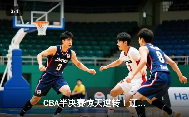 CBA半决赛惊天逆转！辽宁本钢加时险胜广东宏远，赵继伟砍30分准三双 - 2