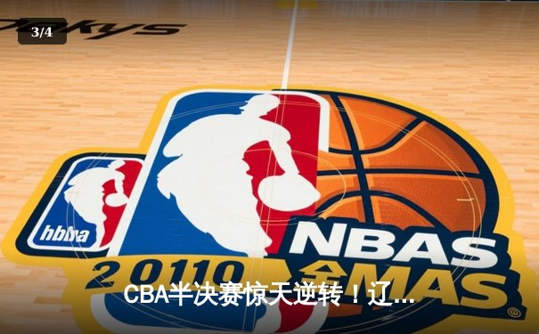 CBA半决赛惊天逆转！辽宁本钢加时险胜广东宏远，赵继伟砍30分准三双 - 3