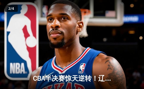 CBA半决赛惊天逆转！辽宁本钢加时险胜广东宏远，赵继伟砍下33分创个人季后赛新高 - 2
