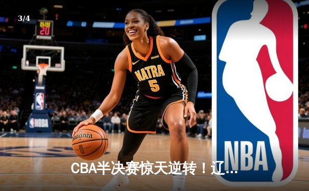 CBA半决赛惊天逆转！辽宁本钢加时险胜广东宏远，赵继伟砍下33分创个人季后赛新高 - 3