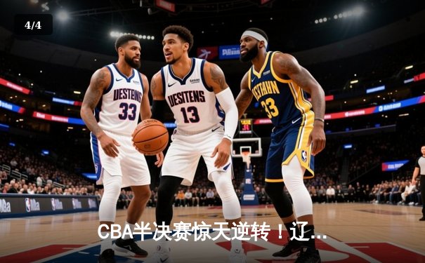 CBA半决赛惊天逆转！辽宁本钢加时险胜广东宏远，赵继伟砍下33分创个人季后赛新高 - 4