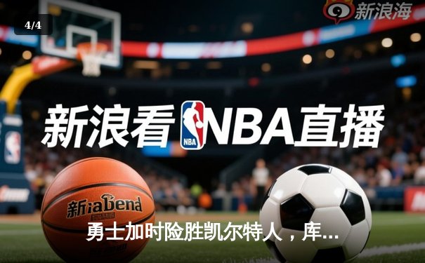 勇士加时险胜凯尔特人，库里狂砍43分率队捍卫主场 - 4