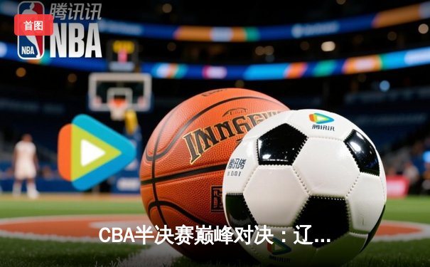 CBA半决赛巅峰对决：辽宁本钢加时险胜广东宏远，赵继伟砍35分创生涯新高