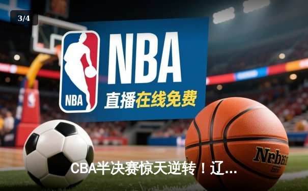 CBA半决赛惊天逆转！辽宁本钢加时险胜广东宏远，赵继伟砍下33分创生涯新高 - 3
