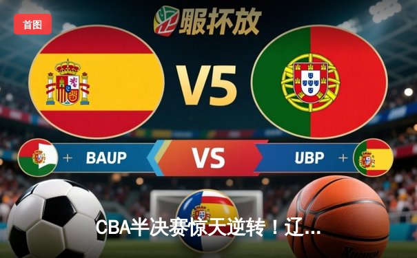 CBA半决赛惊天逆转！辽宁本钢加时险胜广东宏远，赵继伟砍下33分创生涯新高