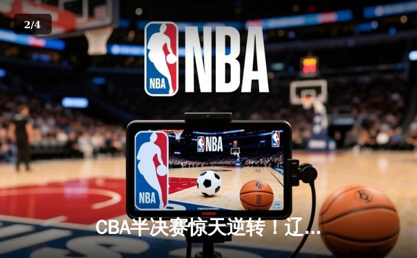 CBA半决赛惊天逆转！辽宁本钢加时险胜广东宏远，赵继伟砍下33分创生涯新高 - 2