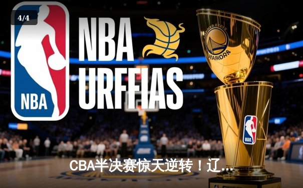 CBA半决赛惊天逆转！辽宁本钢加时险胜广东宏远，赵继伟砍下33分创生涯新高 - 4