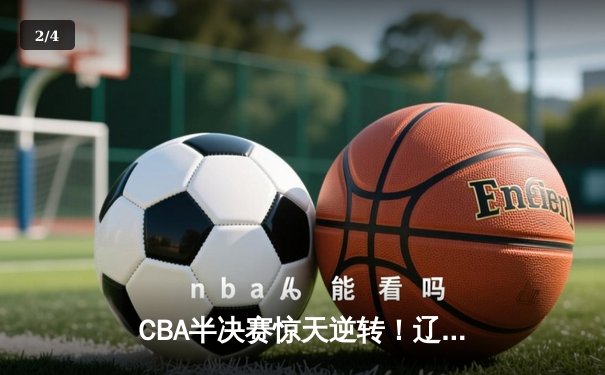 CBA半决赛惊天逆转！辽宁本钢加时险胜广东宏远，赵继伟砍下33分创生涯新高 - 2